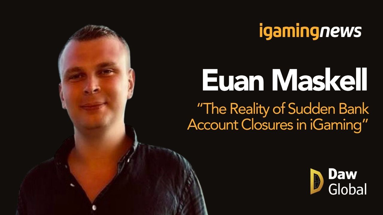 The Reality of Sudden Bank Account Closures in iGaming By Euan Maskell, Daw Global